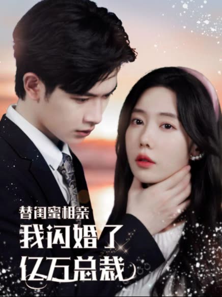 替閨蜜相親，我閃婚了億萬總裁錯嫁千金不好惹